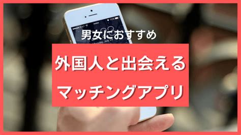 外国人出会い系|日本に住んでる外国人と出会えるマッチングアプリ10選 ️真剣。